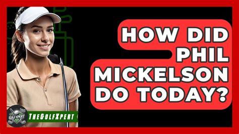 how did phil mickelson do today.